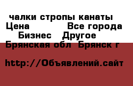 чалки стропы канаты › Цена ­ 1 300 - Все города Бизнес » Другое   . Брянская обл.,Брянск г.